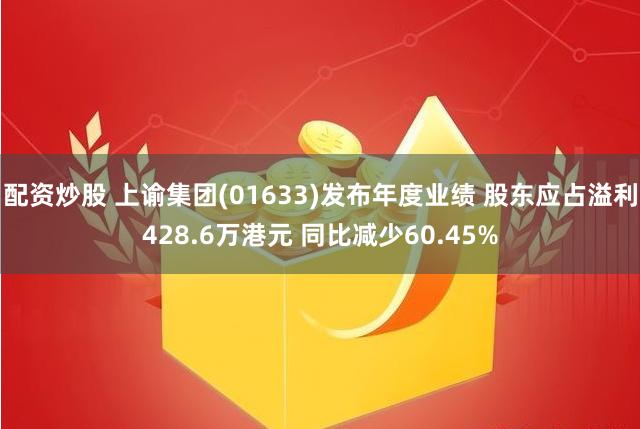 配资炒股 上谕集团(01633)发布年度业绩 股东应占溢利428.6万港元 同比减少60.45%