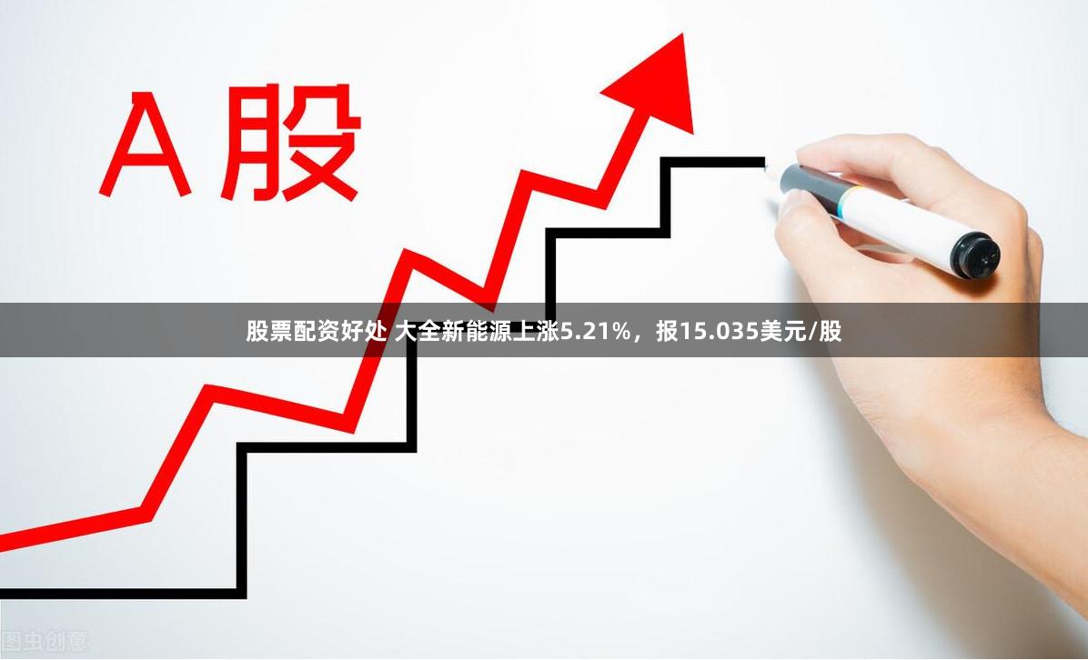 股票配资好处 大全新能源上涨5.21%，报15.035美元/股