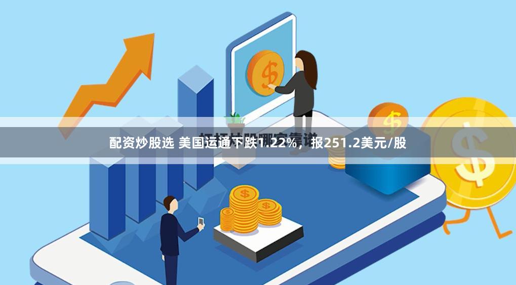 配资炒股选 美国运通下跌1.22%，报251.2美元/股