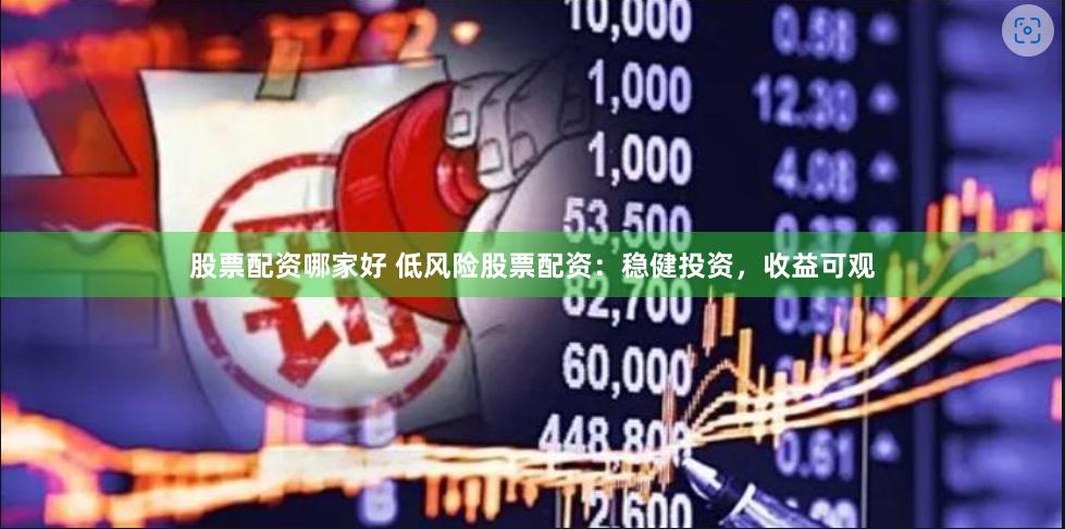 股票配资哪家好 低风险股票配资：稳健投资，收益可观