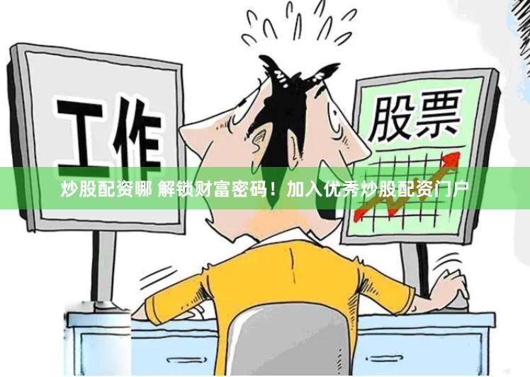 炒股配资哪 解锁财富密码！加入优秀炒股配资门户