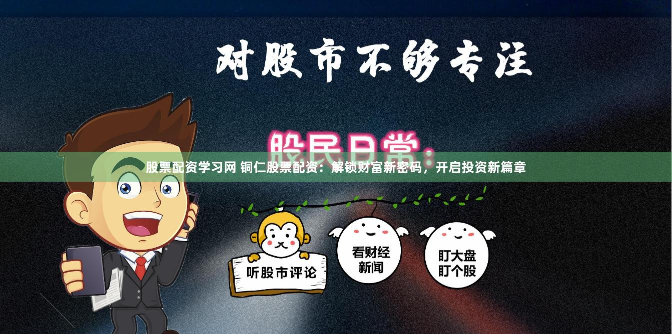 股票配资学习网 铜仁股票配资：解锁财富新密码，开启投资新篇章
