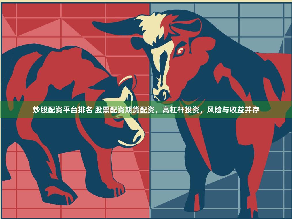 炒股配资平台排名 股票配资期货配资，高杠杆投资，风险与收益并存