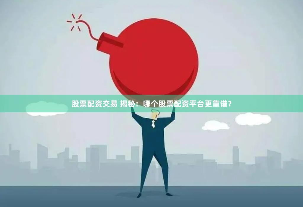 股票配资交易 揭秘：哪个股票配资平台更靠谱？