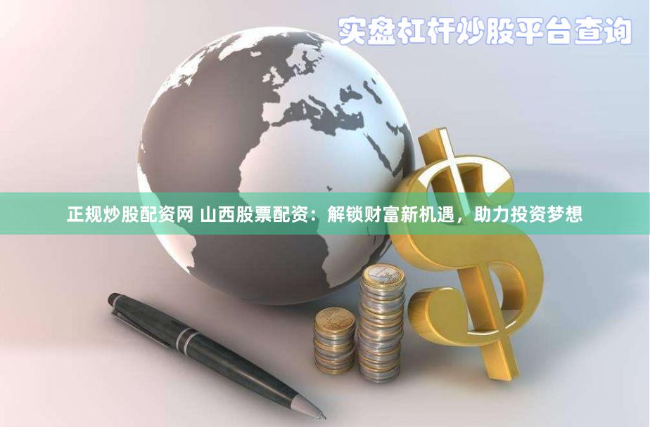 正规炒股配资网 山西股票配资：解锁财富新机遇，助力投资梦想