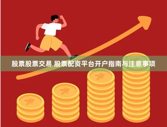股票股票交易 股票配资平台开户指南与注意事项