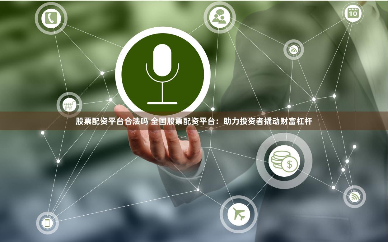 股票配资平台合法吗 全国股票配资平台：助力投资者撬动财富杠杆