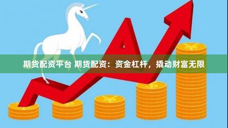 期货配资平台 期货配资：资金杠杆，撬动财富无限