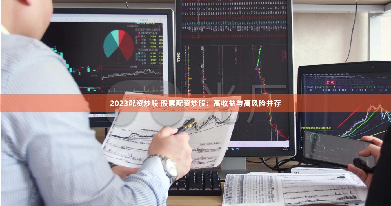2023配资炒股 股票配资炒股：高收益与高风险并存