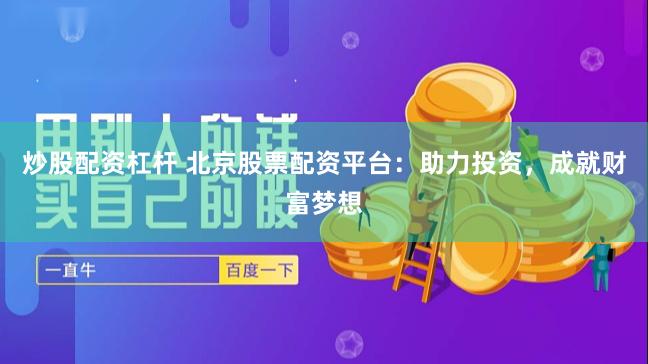 炒股配资杠杆 北京股票配资平台：助力投资，成就财富梦想