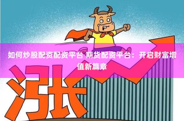 如何炒股配资配资平台 期货配资平台：开启财富增值新篇章