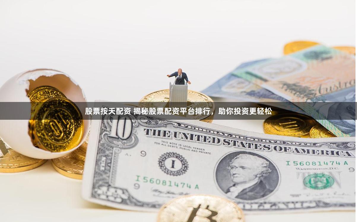 股票按天配资 揭秘股票配资平台排行，助你投资更轻松