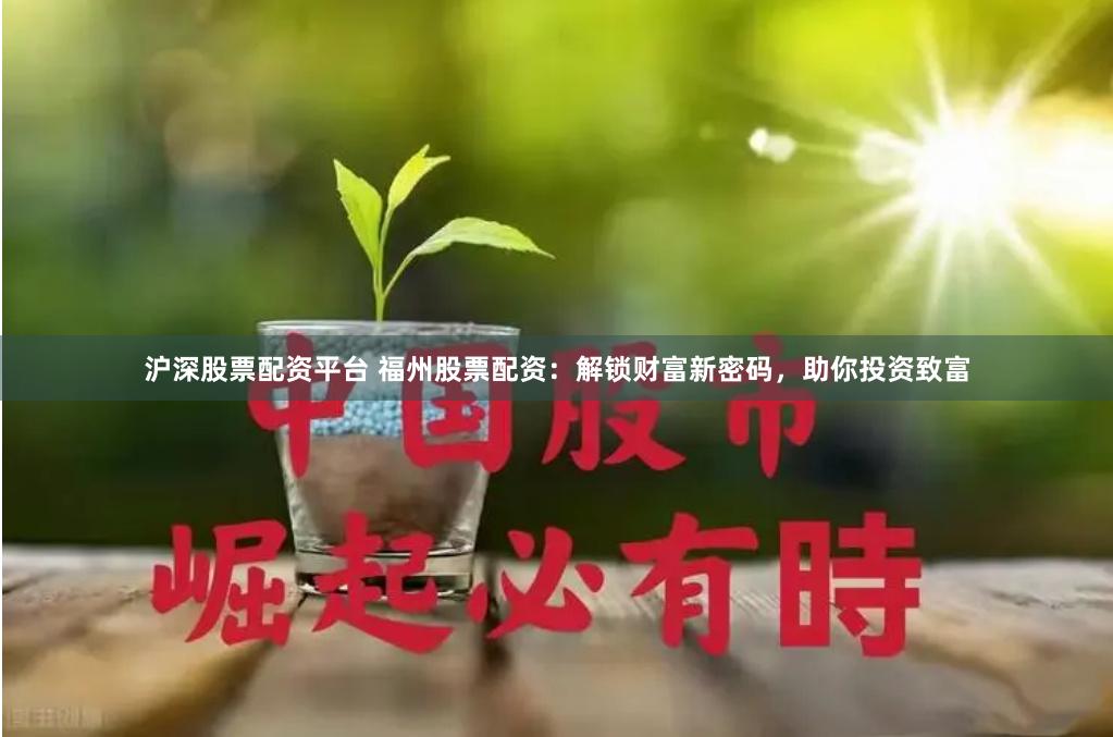 沪深股票配资平台 福州股票配资：解锁财富新密码，助你投资致富