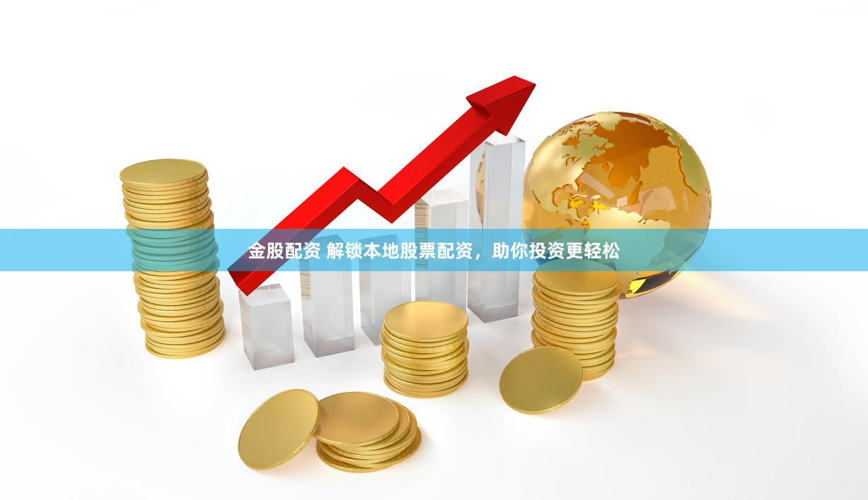 金股配资 解锁本地股票配资，助你投资更轻松